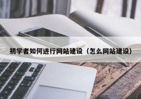 初学者如何进行网站建设（怎么网站建设）