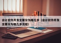 会计软件开发主要分为哪几步（会计软件开发主要分为哪几步流程）