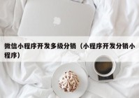 微信小程序开发多级分销（小程序开发分销小程序）