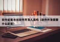 软件配置包括软件开发人员吗（软件开发需要什么配置）