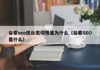 谷歌seo优化出词慢是为什么（谷歌SEO是什么）