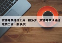 软件开发经理工资一般多少（软件开发项目经理的工资一般多少）
