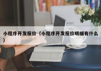 小程序开发报价（小程序开发报价明细有什么）