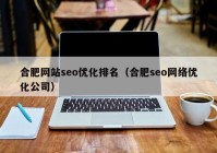 合肥网站seo优化排名（合肥seo网络优化公司）