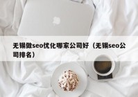 无锡做seo优化哪家公司好（无锡seo公司排名）