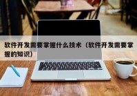 软件开发需要掌握什么技术（软件开发需要掌握的知识）