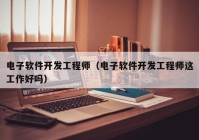 电子软件开发工程师（电子软件开发工程师这工作好吗）