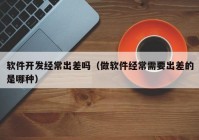 软件开发经常出差吗（做软件经常需要出差的是哪种）