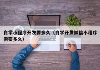 自学小程序开发要多久（自学开发微信小程序需要多久）
