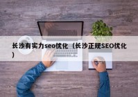 长沙有实力seo优化（长沙正规SEO优化）