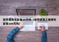 软件开发月薪有10万吗（软件研发工程师年薪有100万吗）