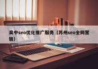 吴中seo优化推广服务（苏州seo全网营销）