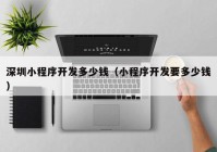 深圳小程序开发多少钱（小程序开发要多少钱）