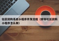 社区团购系统小程序开发流程（微信社区团购小程序怎么做）