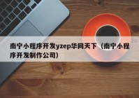 南宁小程序开发yzep华网天下（南宁小程序开发制作公司）