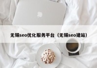 无锡seo优化服务平台（无锡seo建站）