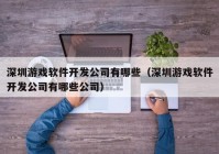 深圳游戏软件开发公司有哪些（深圳游戏软件开发公司有哪些公司）