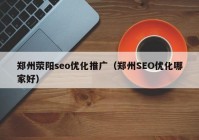 郑州荥阳seo优化推广（郑州SEO优化哪家好）