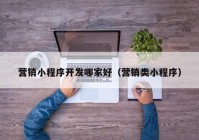 营销小程序开发哪家好（营销类小程序）