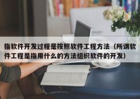 指软件开发过程是按照软件工程方法（所谓软件工程是指用什么的方法组织软件的开发）