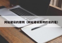 网站建设的原则（网站建设原则的目的是）