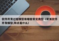 软件开发过程模型有哪些常见类型（常用软件开发模型,特点是什么）