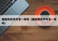 编程和软件开发一样吗（编程跟软件开发一样吗）