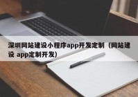 深圳网站建设小程序app开发定制（网站建设 app定制开发）
