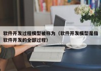 软件开发过程模型被称为（软件开发模型是指软件开发的全部过程）