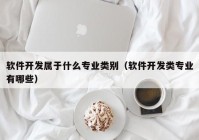 软件开发属于什么专业类别（软件开发类专业有哪些）