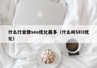 什么行业做seo优化最多（什么叫SEO优化）