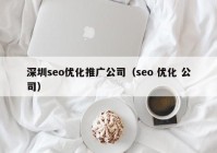 深圳seo优化推广公司（seo 优化 公司）