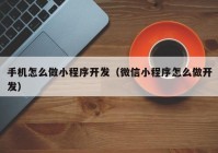 手机怎么做小程序开发（微信小程序怎么做开发）