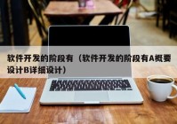 软件开发的阶段有（软件开发的阶段有A概要设计B详细设计）