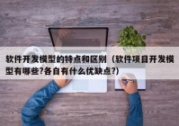 软件开发模型的特点和区别（软件项目开发模型有哪些?各自有什么优缺点?）