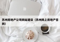 苏州房地产公司网站建设（苏州网上房地产官网）