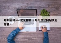 郑州网络seo优化排名（郑州企业网站优化排名）