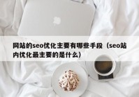 网站的seo优化主要有哪些手段（seo站内优化最主要的是什么）