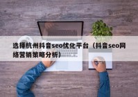 选择杭州抖音seo优化平台（抖音seo网络营销策略分析）