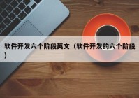 软件开发六个阶段英文（软件开发的六个阶段）