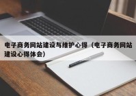 电子商务网站建设与维护心得（电子商务网站建设心得体会）