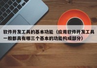 软件开发工具的基本功能（应用软件开发工具一般都具有哪三个基本的功能构成部分）