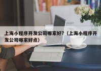 上海小程序开发公司哪家好?（上海小程序开发公司哪家好点）