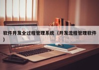 软件开发全过程管理系统（开发流程管理软件）