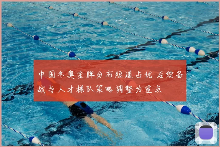 中国冬奥金牌分布短道占优 后续备战与人才梯队策略调整为重点