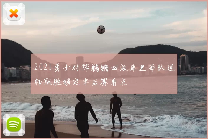 2021勇士对阵鹈鹕回放库里率队逆转取胜锁定季后赛看点