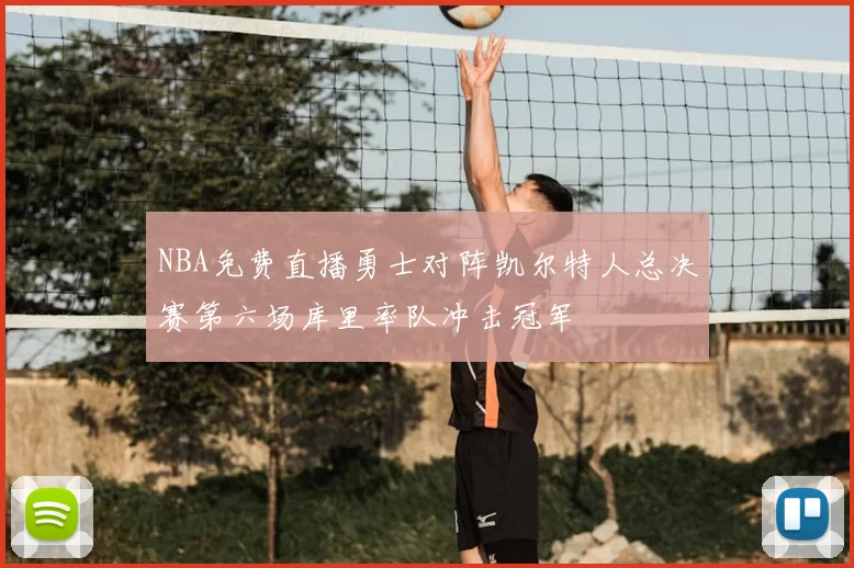 NBA免费直播勇士对阵凯尔特人总决赛第六场库里率队冲击冠军