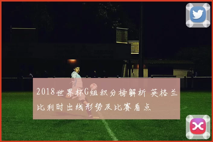 2018世界杯G组积分榜解析 英格兰比利时出线形势及比赛看点