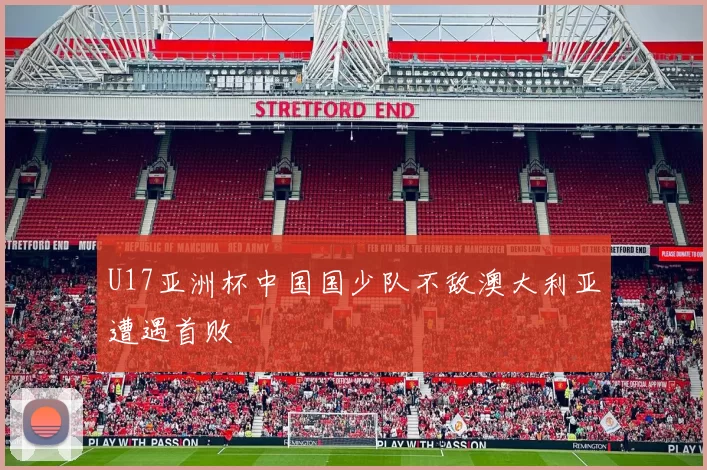 U17亚洲杯中国国少队不敌澳大利亚遭遇首败