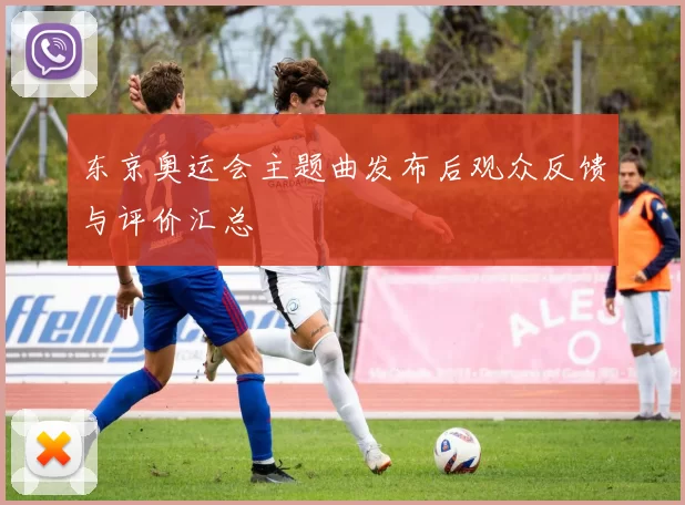 东京奥运会主题曲发布后观众反馈与评价汇总